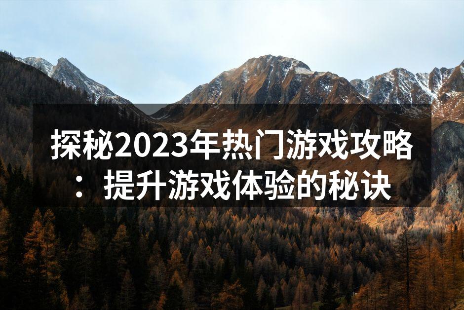 探秘2023年热门游戏攻略：提升游戏体验的秘诀