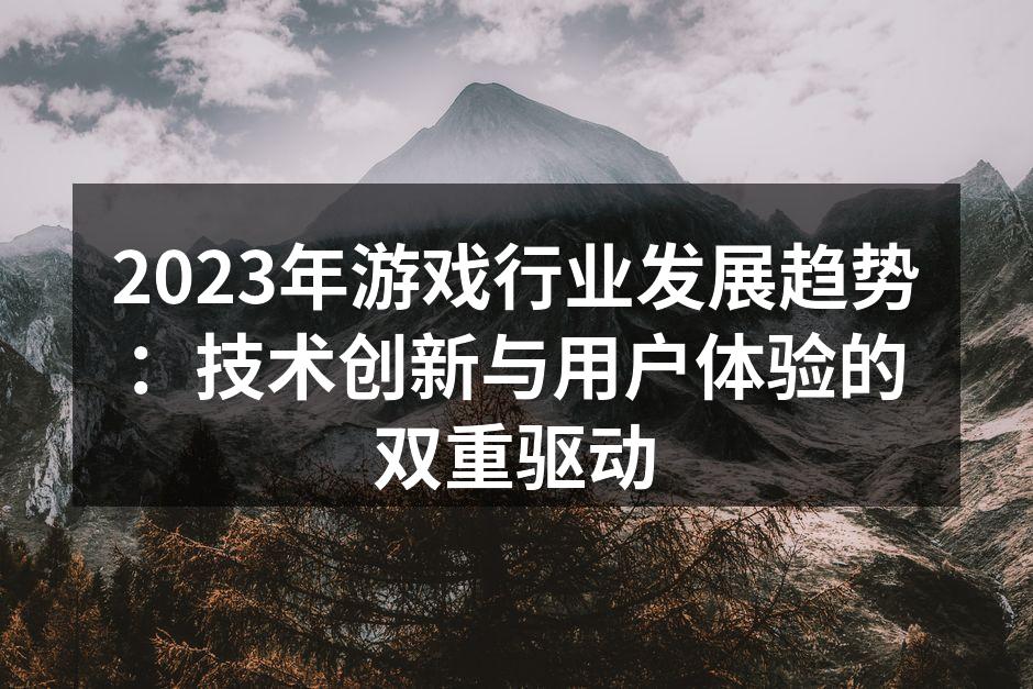2023年游戏行业发展趋势：技术创新与用户体验的双重驱动